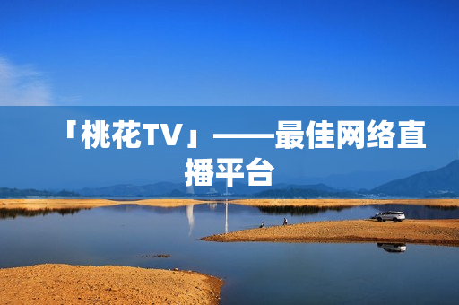 「桃花TV」——最佳网络直播平台