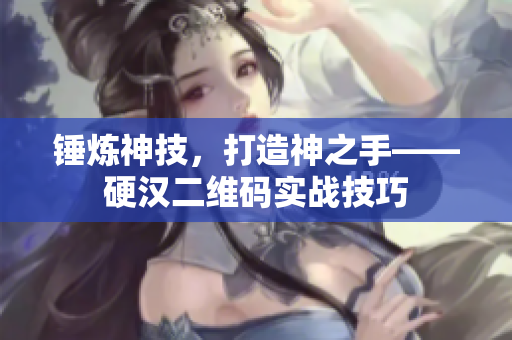 锤炼神技，打造神之手——硬汉二维码实战技巧