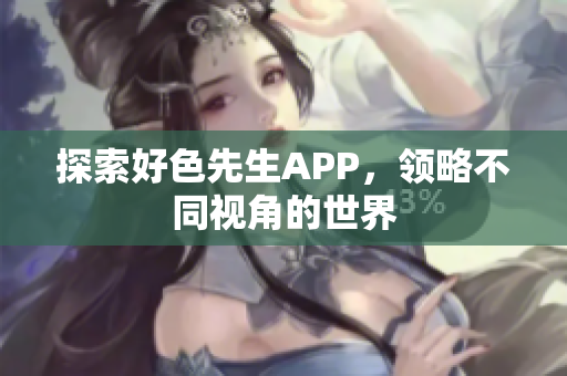探索好色先生APP，领略不同视角的世界