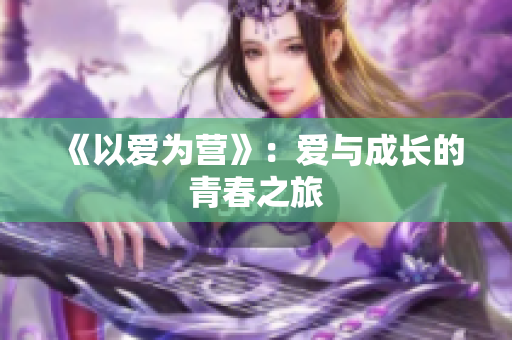 《以爱为营》：爱与成长的青春之旅