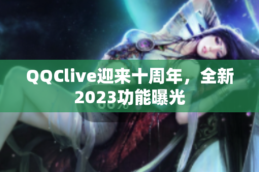 QQClive迎来十周年，全新2023功能曝光