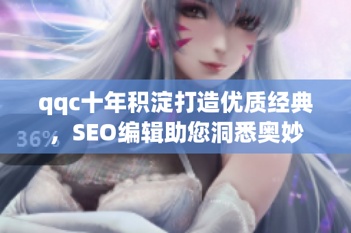 qqc十年积淀打造优质经典，SEO编辑助您洞悉奥妙