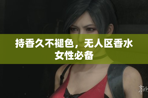 持香久不褪色，无人区香水女性必备