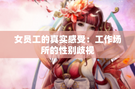 女员工的真实感受：工作场所的性别歧视