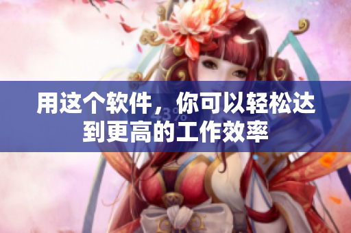 用这个软件，你可以轻松达到更高的工作效率
