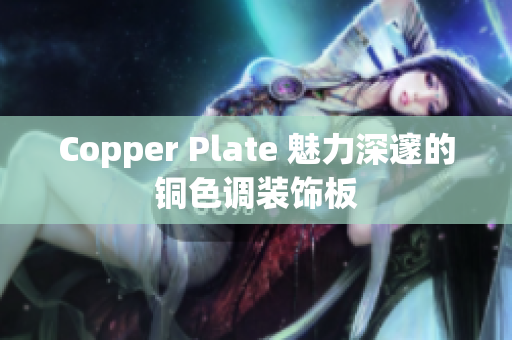Copper Plate 魅力深邃的铜色调装饰板
