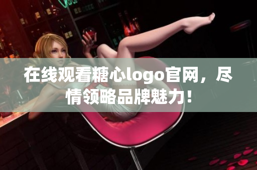 在线观看糖心logo官网，尽情领略品牌魅力！