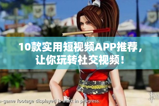 10款实用短视频APP推荐，让你玩转社交视频！