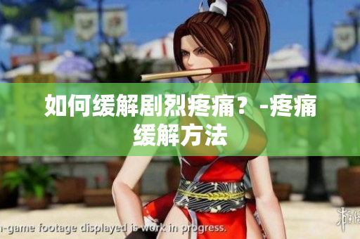 如何缓解剧烈疼痛？-疼痛缓解方法