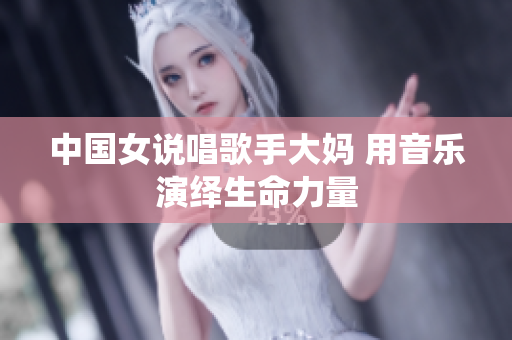 中国女说唱歌手大妈 用音乐演绎生命力量