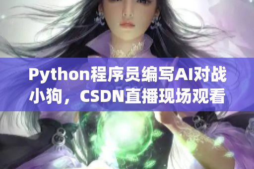 Python程序员编写AI对战小狗，CSDN直播现场观看
