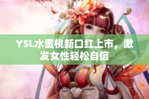 YSL水蜜桃新口红上市，激发女性轻松自信
