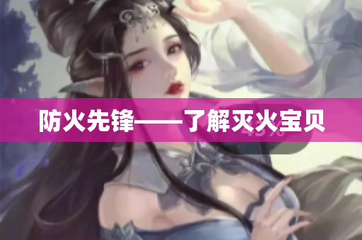 防火先锋——了解灭火宝贝