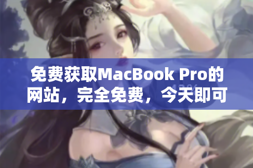 免费获取MacBook Pro的网站，完全免费，今天即可领取！