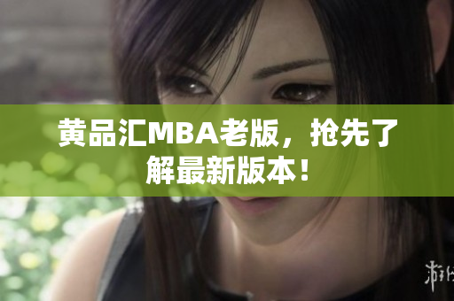 黄品汇MBA老版，抢先了解最新版本！