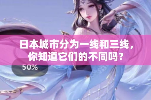日本城市分为一线和三线，你知道它们的不同吗？