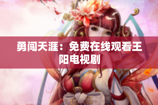 勇闯天涯：免费在线观看王阳电视剧