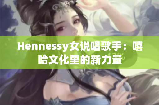 Hennessy女说唱歌手：嘻哈文化里的新力量
