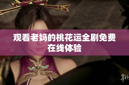 观看老妈的桃花运全剧免费在线体验