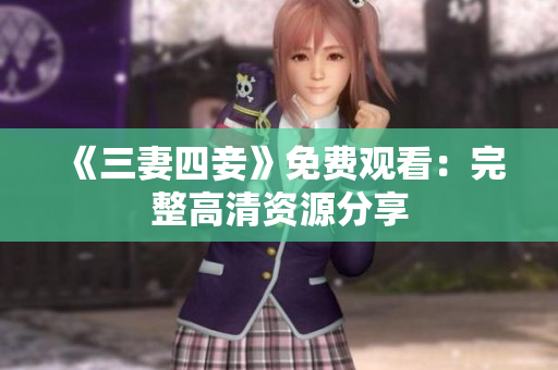 《三妻四妾》免费观看：完整高清资源分享