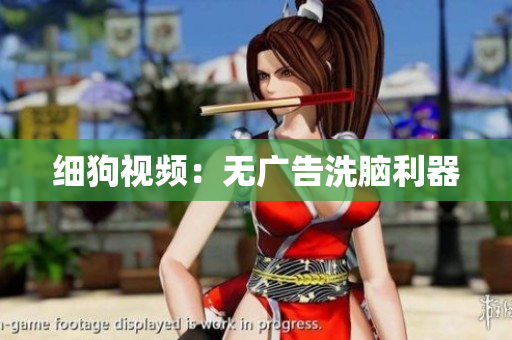 细狗视频：无广告洗脑利器