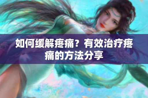 如何缓解疼痛？有效治疗疼痛的方法分享