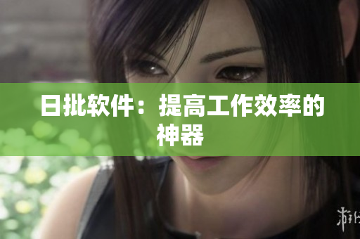 日批软件：提高工作效率的神器
