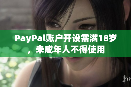 PayPal账户开设需满18岁，未成年人不得使用