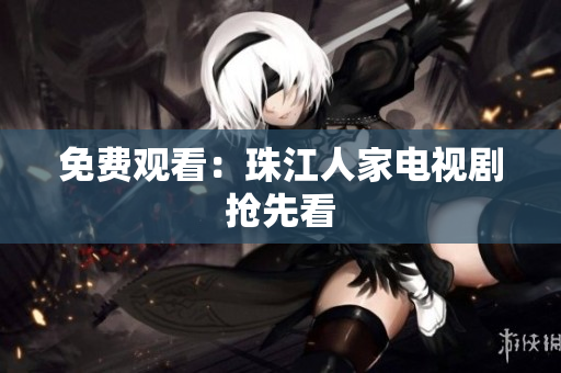 免费观看：珠江人家电视剧抢先看