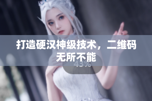 打造硬汉神级技术，二维码无所不能