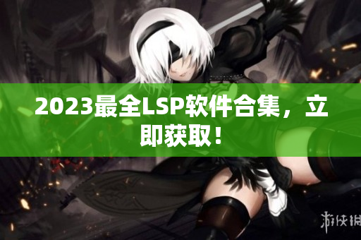 2023最全LSP软件合集，立即获取！