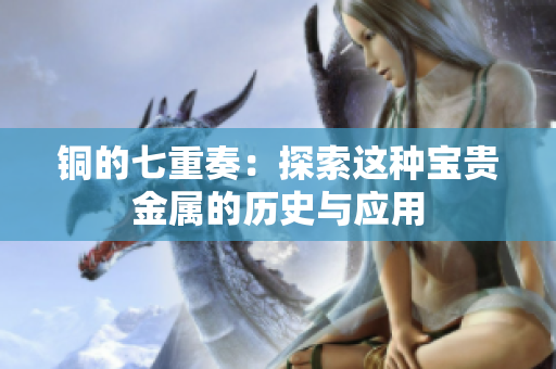 铜的七重奏：探索这种宝贵金属的历史与应用