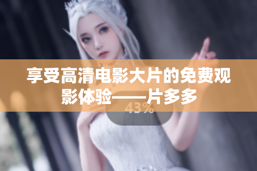 享受高清电影大片的免费观影体验——片多多