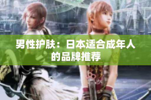 男性护肤：日本适合成年人的品牌推荐