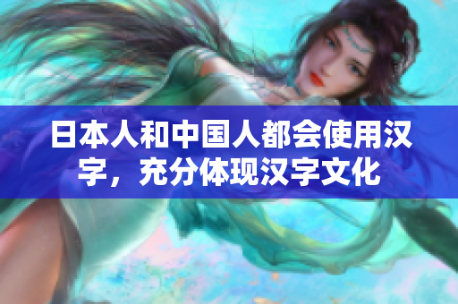 日本人和中国人都会使用汉字，充分体现汉字文化