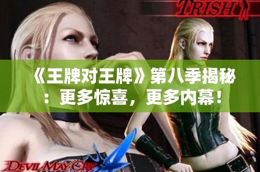 《王牌对王牌》第八季揭秘：更多惊喜，更多内幕！