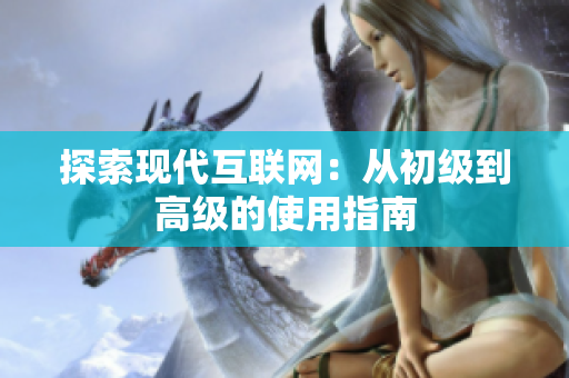 探索现代互联网：从初级到高级的使用指南