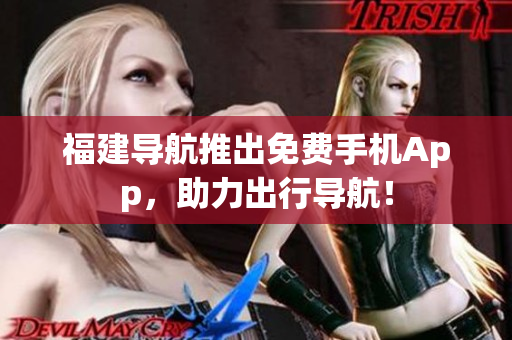 福建导航推出免费手机App，助力出行导航！
