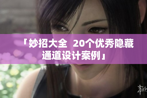 「妙招大全  20个优秀隐藏通道设计案例」