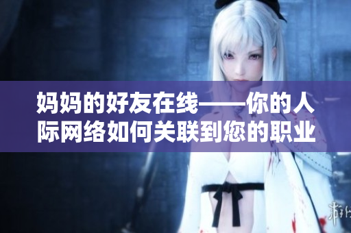 妈妈的好友在线——你的人际网络如何关联到您的职业生涯中？