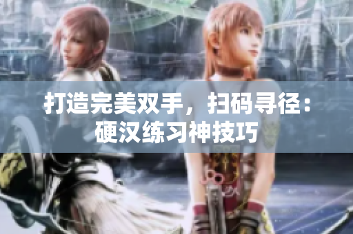 打造完美双手，扫码寻径：硬汉练习神技巧