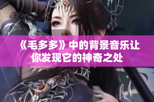 《毛多多》中的背景音乐让你发现它的神奇之处