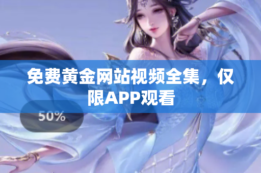免费黄金网站视频全集，仅限APP观看