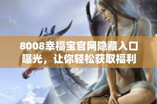 8008幸福宝官网隐藏入口曝光，让你轻松获取福利