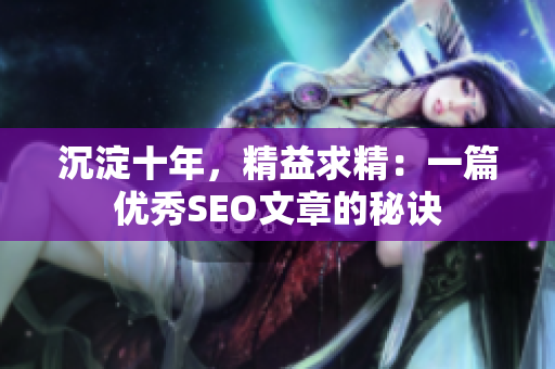 沉淀十年，精益求精：一篇优秀SEO文章的秘诀