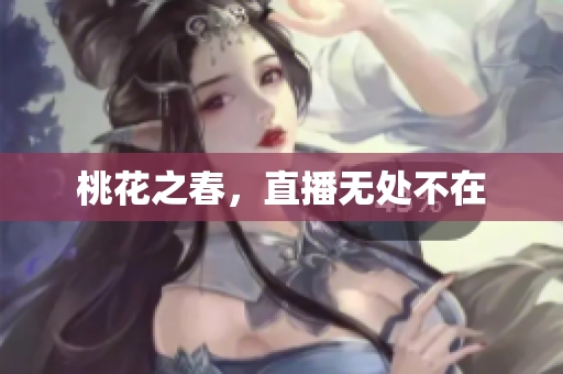 桃花之春，直播无处不在