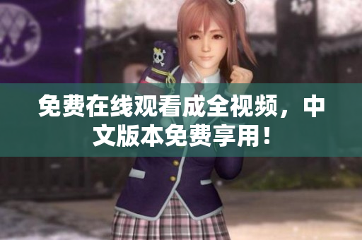 免费在线观看成全视频，中文版本免费享用！