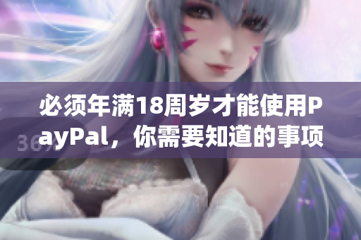 必须年满18周岁才能使用PayPal，你需要知道的事项