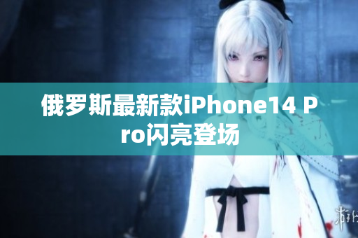 俄罗斯最新款iPhone14 Pro闪亮登场