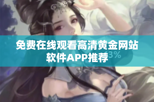 免费在线观看高清黄金网站软件APP推荐